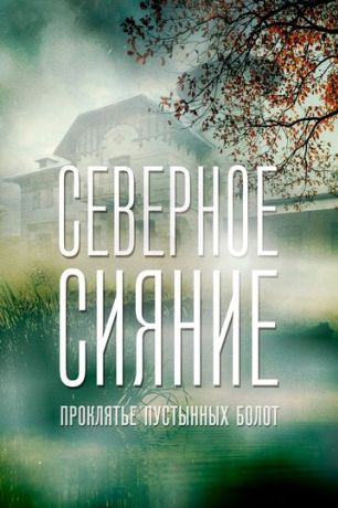 Северное сияние. Проклятье пустынных болот. Фильм шестой (2018)